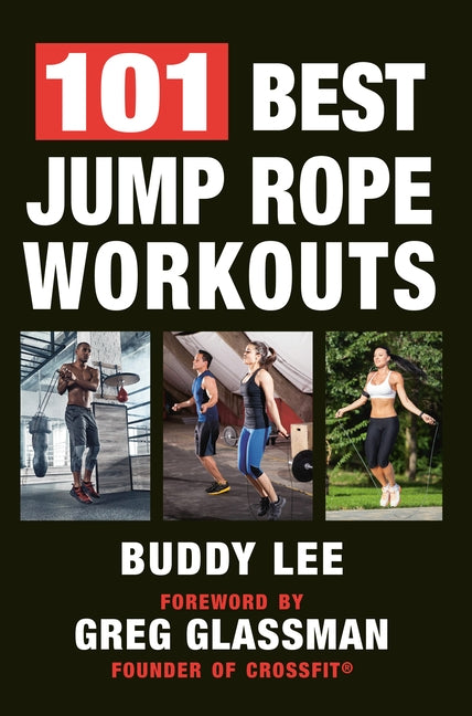 101 Best Jump Rope Workouts: The Ultimate Handbook for the Greatest Exercise on the Planet by Lee, Buddy