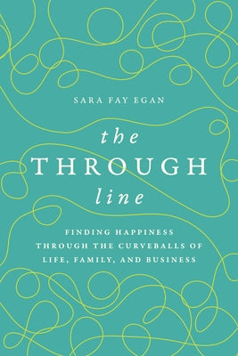 The Through Line: Finding Happiness Through the Curveballs of Life, Family, and Business by Egan, Sara Fay