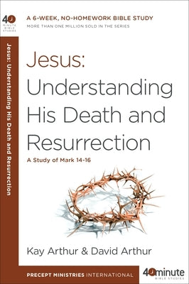 Jesus: Understanding His Death and Resurrection: A Study of Mark 14-16 by Arthur, Kay