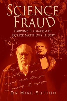 Science Fraud: Darwin's Plagiarism of Patrick Matthew's Theory by Sutton, Mike