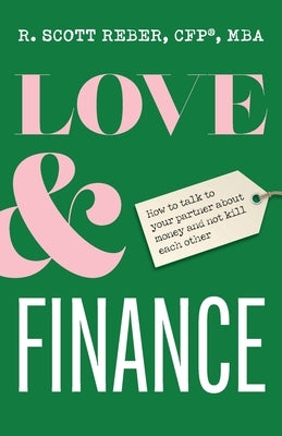 Love and Finance: How to talk to your partner about money and not kill each other by Reber, Scott
