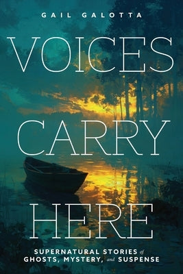 Voices Carry Here: Supernatural Stories of Ghosts, Mystery, and Suspense by Galotta, Gail