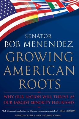 Growing American Roots: Why Our Nation Will Thrive as Our Largest Minority Flourishes by Menendez, Bob