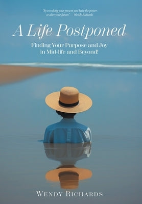 A Life Postponed: Finding Your Purpose and Joy in Mid-life and Beyond! by Richards, Wendy