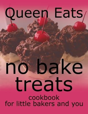 No Bake Treats: Cookbook for Little Bakers and You by Eats, Queen