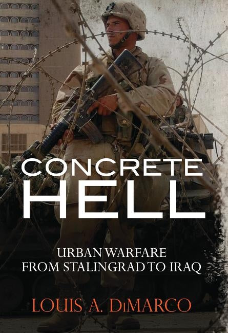 Concrete Hell: Urban Warfare from Stalingrad to Iraq by DiMarco, Louis a.
