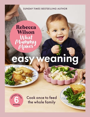 What Mummy Makes: Easy Weaning: The Latest Cookbook from the Sunday Times Bestselling Author Rebecca Wilson by Wilson, Rebecca