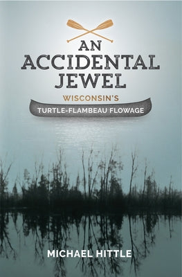 An Accidental Jewel: Wisconsin's Turtle-Flambeau Flowage by Hittle, Michael