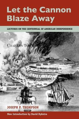 Let the Cannon Blaze Away by Thompson, Joseph P.