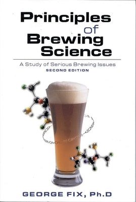 Principles of Brewing Science: A Study of Serious Brewing Issues by Fix, George