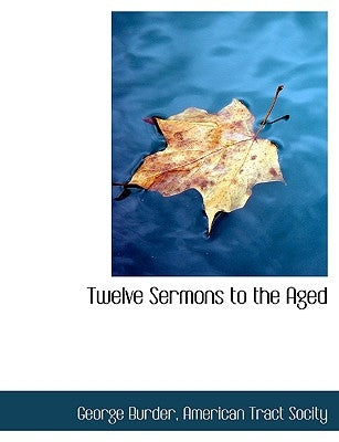 Twelve Sermons to the Aged by Burder, George