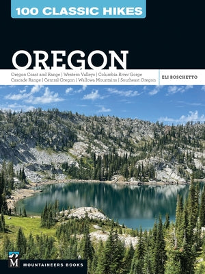 100 Classic Hikes Oregon: Oregon Coast * Coast Range * Western Valleys * Columbia River Gorge * Cascade Range * Central Oregon * Wallowa Mountains * S by Boschetto, Eli
