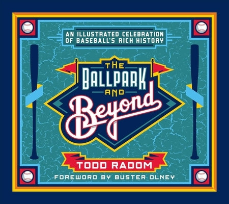 The Ballpark and Beyond: An Illustrated Celebration of Baseball's Rich History by Radom, Todd