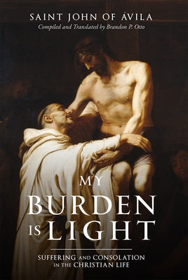 My Burden Is Light: Suffering and Consolation in the Christian Life by Of ?vila