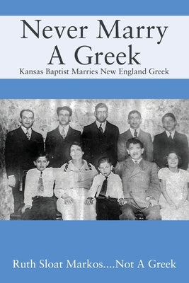 Never Marry A Greek: Kansas Baptist Marries New England Greek by Markos, Ruth Sloat