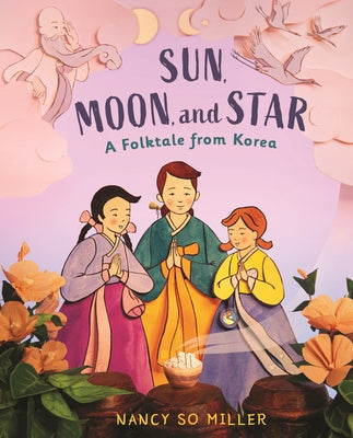 Sun, Moon, and Star: A Folktale from Korea by Miller, Nancy So