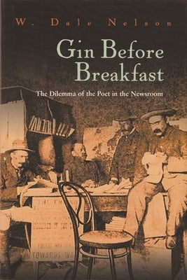 Gin Before Breakfast: The Dilemma of the Poet in the Newsroom by Nelson, W. Dale