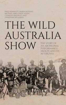 The Wild Australia Show: The Story of an Aboriginal Performance Troupe and its Afterlives by Memmott, Paul