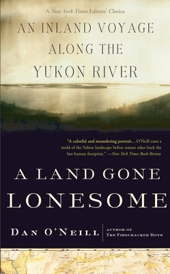 A Land Gone Lonesome: An Inland Voyage Along the Yukon River by O'Neill, Dan