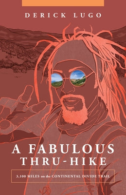 A Fabulous Thru-Hike: 3,100 Miles on the Continental Divide Trail by Lugo, Derick