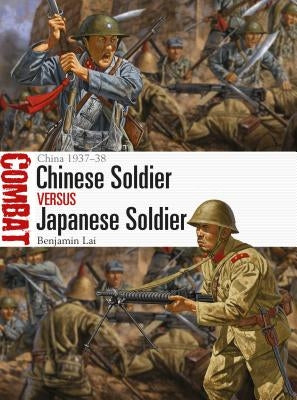 Chinese Soldier Vs Japanese Soldier: China 1937-38 by Lai, Benjamin