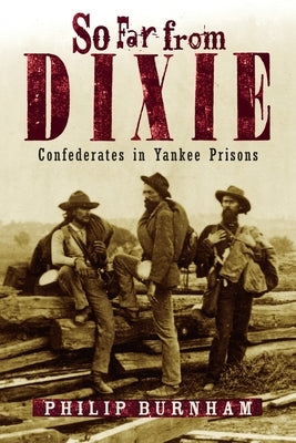 So Far from Dixie: Confederates in Yankee Prisons by Burnham, Philip