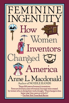 Feminine Ingenuity: Women and Invention in America by MacDonald, Anne L.