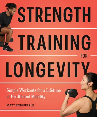 Strength Training for Longevity: Simple Workouts for a Lifetime of Health and Mobility by Schifferle, Matt