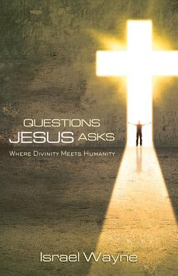 Questions Jesus Asks: Where Divinity Meets Humanity by Wayne, Israel