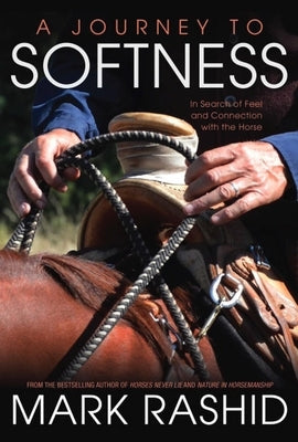 Journey to Softness: In Search of Feel and Connection with the Horse by Rashid, Mark
