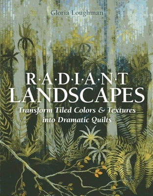 Radiant Landscapes - Print-On-Demand Edition: Transform Tiled Colors & Textures Into Dramatic Quilts by Loughman, Gloria