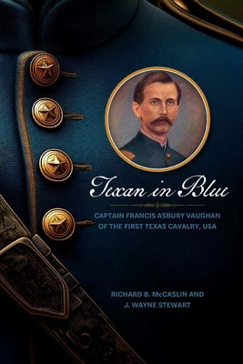 Texan in Blue: Captain Francis Asbury Vaughan of the First Texas Cavalry, USA by McCaslin, Richard B.