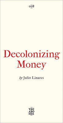 Decolonizing Money: The Promise of Abolishing the Us Dollar by Linares, Julio