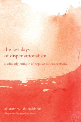 The Last Days of Dispensationalism by Donaldson, Alistair W.