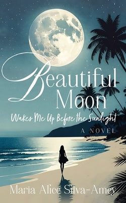 Beautiful Moon: Wakes Me Up Before the Sunlight by Silva-Amey, Maria Alice