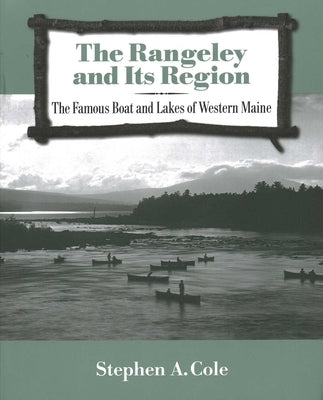 The Rangeley and Its Region: The Famous Boats and Lakes of Western Maine by Cole, Stephen A.