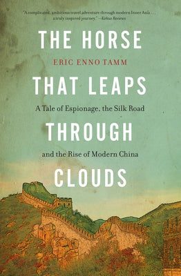 The Horse That Leaps Through Clouds: A Tale of Espionage, the Silk Road, and the Rise of Modern China by Tamm, Eric Enno