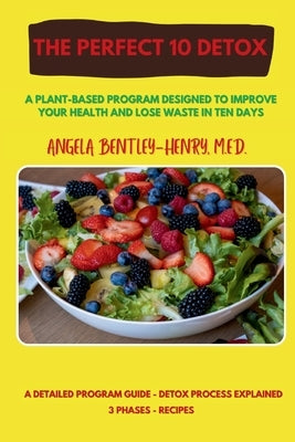 The Perfect 10 Detox: A plant-based program designed to improve your health and lose waste in ten days by Bentley-Henry, Angela