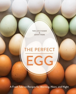 The Perfect Egg: A Fresh Take on Recipes for Morning, Noon, and Night [A Cookbook] by Fisher, Teri Lyn