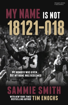 My Name Is Not 18121-018: My Number Was Given ... But My Name Was Redeemed by Smith, Sammie