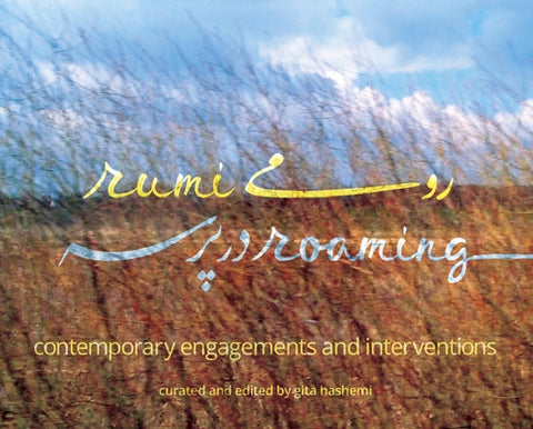 Rumi Roaming: Contemporary Engagements and Interventions by Hashemi, Gita