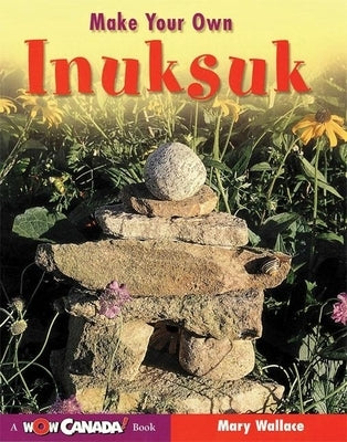 Make Your Own Inuksuk by Wallace, Mary