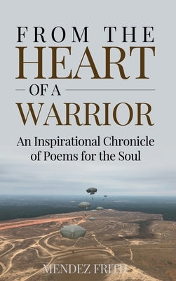 From the Heart of a Warrior: An Inspirational Chronicle of Poems for the Soul by Frith, Mendez J.