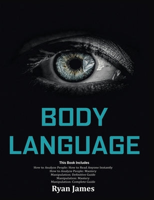 Body Language: Master The Psychology and Techniques Behind How to Analyze People Instantly and Influence Them Using Body Language, Su by James, Ryan