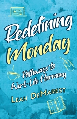 Redefining Mondays Pathways to Work-Life Harmony by Demarest, Leah