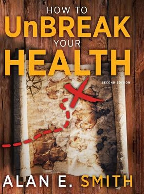 How to UnBreak Your Health: Your Map to the World of Complementary and Alternative Therapies, 2nd Edition by Smith, Alan E.