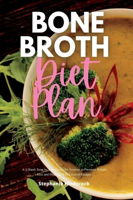 Bone Broth Diet Plan: A 3-Week Step-by-Step Guide for Women to Promote Weight Loss and Healing, with Curated Recipes by Hinderock, Stephanie