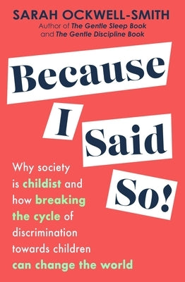 Because I Said So: Why Society Is Childist and How Breaking the Cycle of Discrimination Towards Children Can Change the World by Ockwell-Smith, Sarah