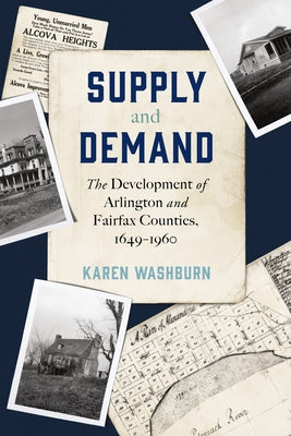 Supply and Demand: The Development of Arlington and Fairfax Counties, 1649-1960 by Washburn, Karen