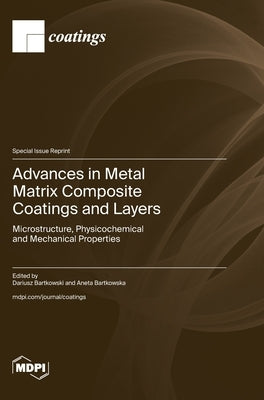 Advances in Metal Matrix Composite Coatings and Layers: Microstructure, Physicochemical and Mechanical Properties by Bartkowski, Dariusz